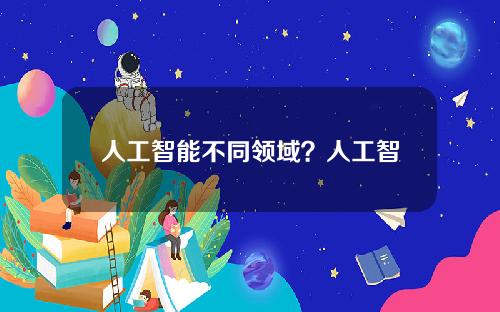 人工智能不同领域？人工智能技术应用领域