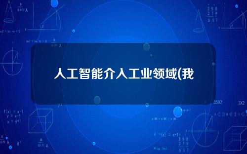 人工智能介入工业领域(我国人工智能产业还存在哪些问题)