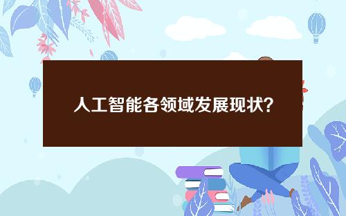 人工智能各领域发展现状？人工智能发展现状