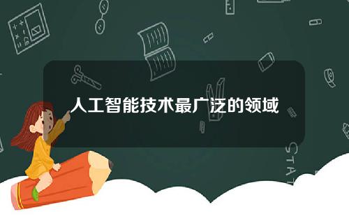 人工智能技术最广泛的领域，人工智能关键技术包括