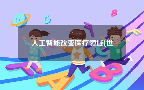 人工智能改变医疗领域(世卫组织：人工智能应用前景)