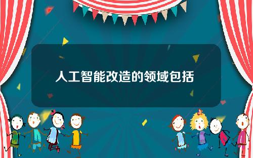 人工智能改造的领域包括 下列不属于人工智能领域的是