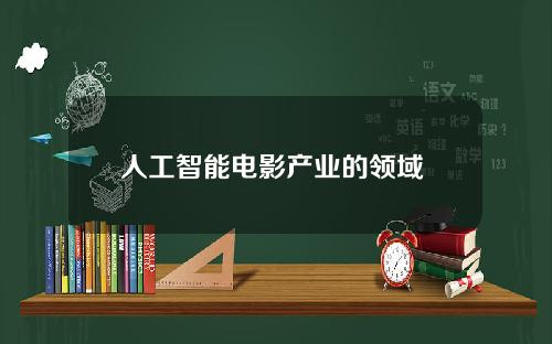 人工智能电影产业的领域 不属于人工智能研究领域的是