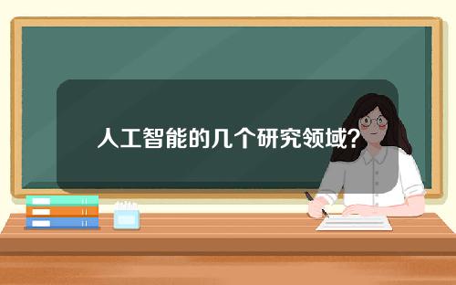 人工智能的几个研究领域？人工智能的应用领域之一是