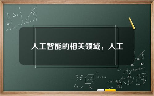 人工智能的相关领域，人工智能包含哪些领域