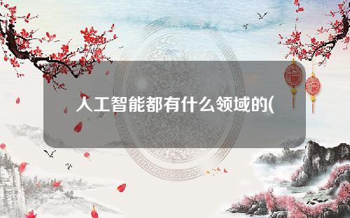 人工智能都有什么领域的(人工智能的十个领域)