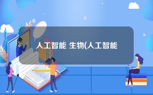 人工智能 生物(人工智能生物学)