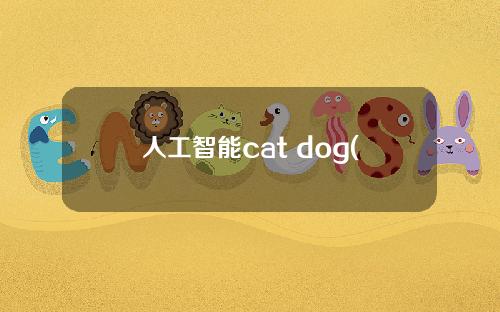人工智能cat dog(人工智能cat cpp)
