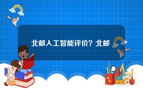 北邮人工智能评价？北邮 人工智能