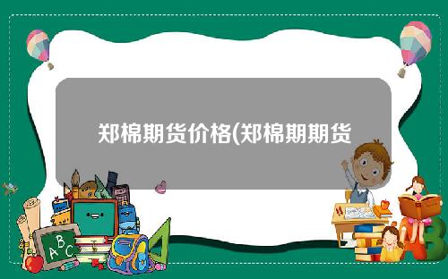 郑棉期货价格(郑棉期期货今日价格)