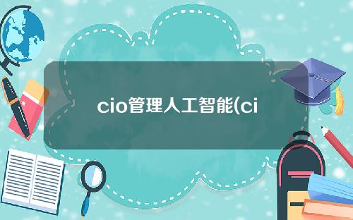 cio管理人工智能(cio管理人工智能是什么)