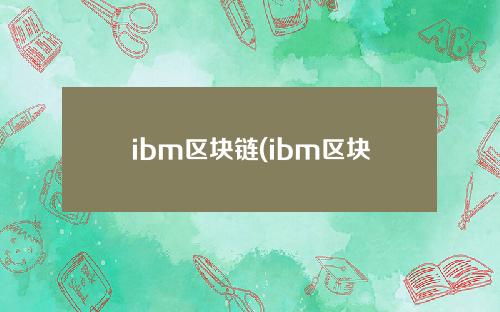 ibm区块链(ibm区块链平台)