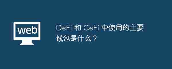 DeFi 和 CeFi 中使用的主要钱包是什么？